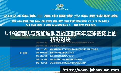 U19越南队与新加坡队激战正酣青年足球赛场上的精彩对决
