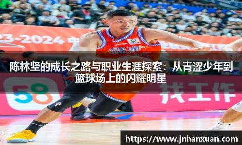 陈林坚的成长之路与职业生涯探索：从青涩少年到篮球场上的闪耀明星