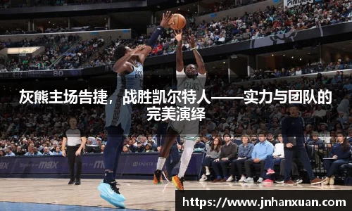 灰熊主场告捷，战胜凯尔特人——实力与团队的完美演绎