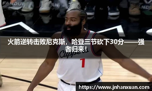 火箭逆转击败尼克斯，哈登三节砍下30分——强者归来！