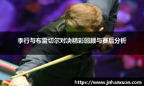 李行与布雷切尔对决精彩回顾与赛后分析