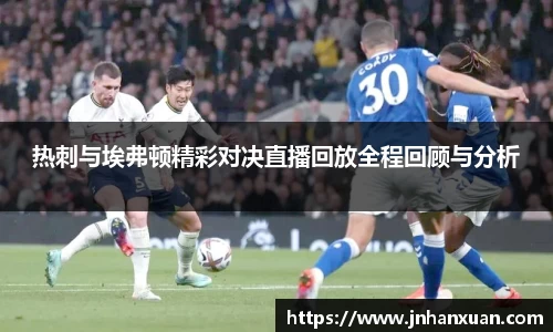 热刺与埃弗顿精彩对决直播回放全程回顾与分析