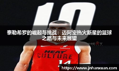 泰勒希罗的崛起与挑战：迈阿密热火新星的篮球之路与未来展望