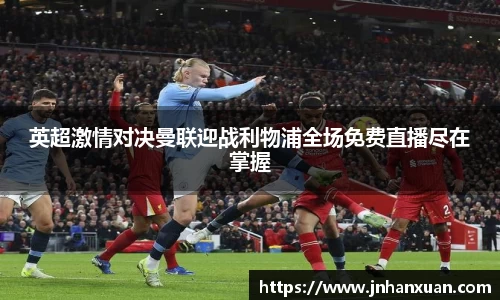 英超激情对决曼联迎战利物浦全场免费直播尽在掌握