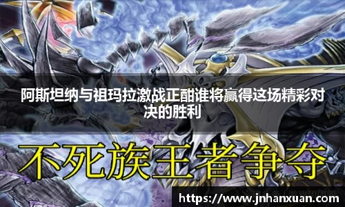 美嘉体育阿斯坦纳与祖玛拉激战正酣谁将赢得这场精彩对决的胜利
