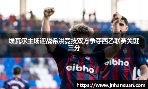 美嘉体育埃瓦尔主场迎战希洪竞技双方争夺西乙联赛关键三分