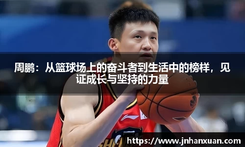 美嘉体育周鹏：从篮球场上的奋斗者到生活中的榜样，见证成长与坚持的力量